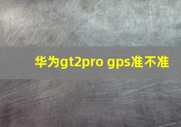 华为gt2pro gps准不准